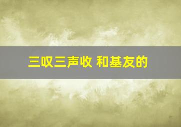 三叹三声收 和基友的